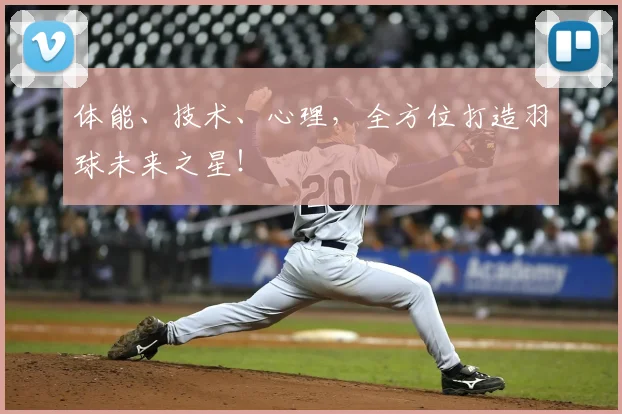 体能、技术、心理，全方位打造羽球未来之星！