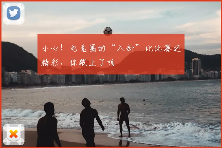 小心!电竞圈的“八卦”比比赛还精彩,你跟上了吗