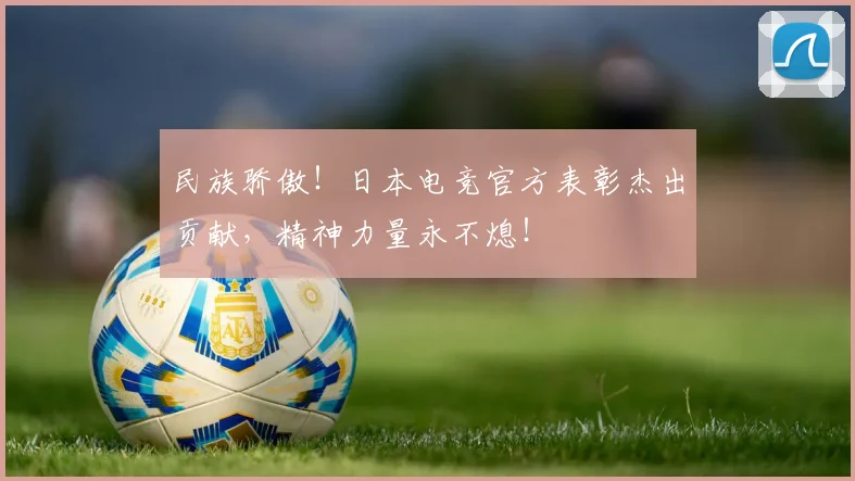 民族骄傲!日本电竞官方表彰杰出贡献,精神力量永不熄!