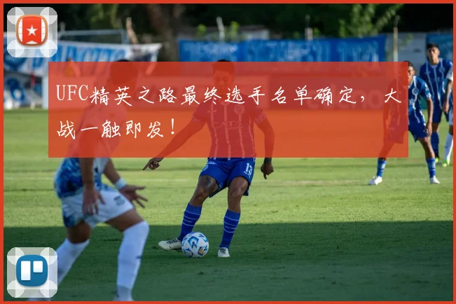 UFC精英之路最终选手名单确定，大战一触即发！