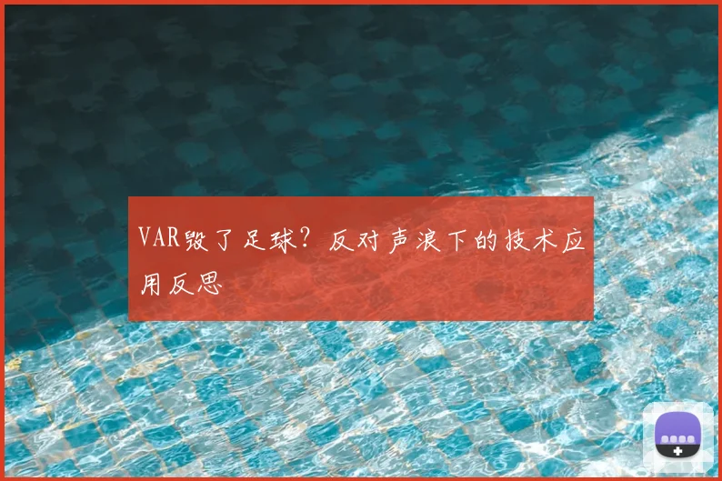 VAR毁了足球?反对声浪下的技术应用反思