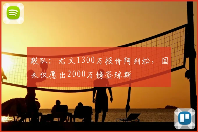 跟队：尤文1300万报价阿利松，国米仅愿出2000万镑签琼斯