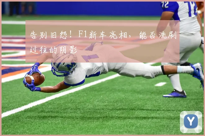 告别旧怨!F1新车亮相,能否洗刷过往的阴影