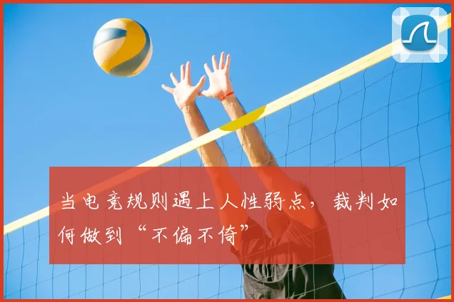 当电竞规则遇上人性弱点,裁判如何做到“不偏不倚”