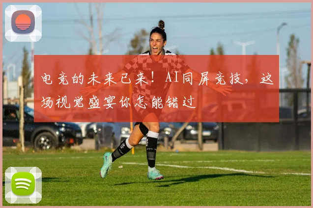 电竞的未来已来!AI同屏竞技,这场视觉盛宴你怎能错过