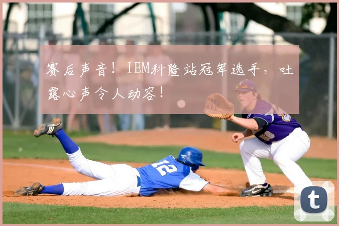 赛后声音!IEM科隆站冠军选手,吐露心声令人动容!