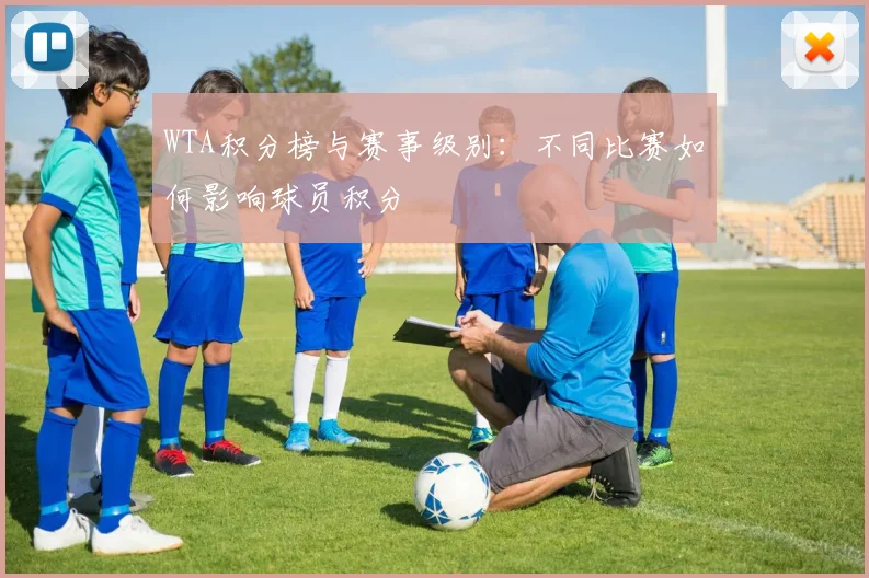 WTA积分榜与赛事级别:不同比赛如何影响球员积分
