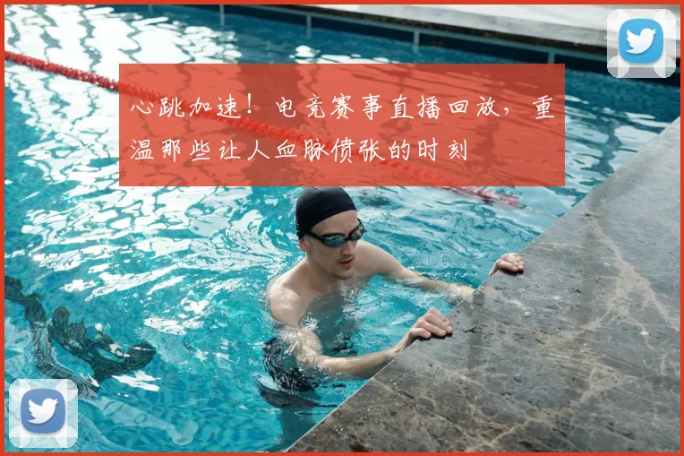 心跳加速!电竞赛事直播回放,重温那些让人血脉偾张的时刻