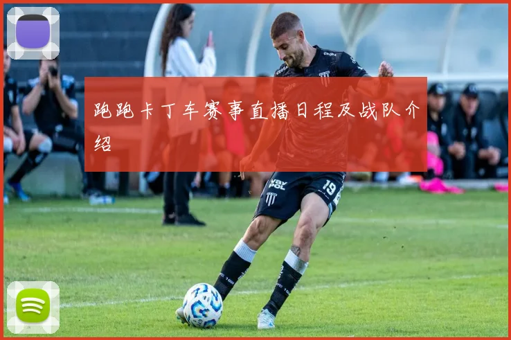 跑跑卡丁车赛事直播日程及战队介绍
