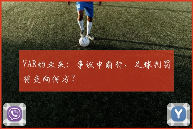 VAR的未来:争议中前行,足球判罚将走向何方?