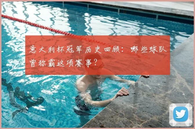 意大利杯冠军历史回顾:哪些球队曾称霸这项赛事?