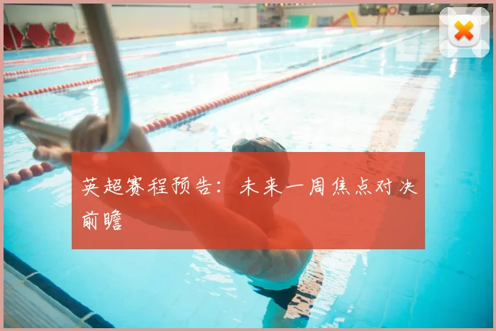 英超赛程预告:未来一周焦点对决前瞻