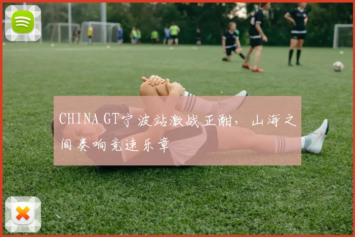 CHINA GT宁波站激战正酣，山海之间奏响竞速乐章
