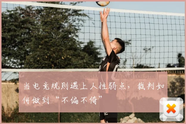 当电竞规则遇上人性弱点,裁判如何做到“不偏不倚”