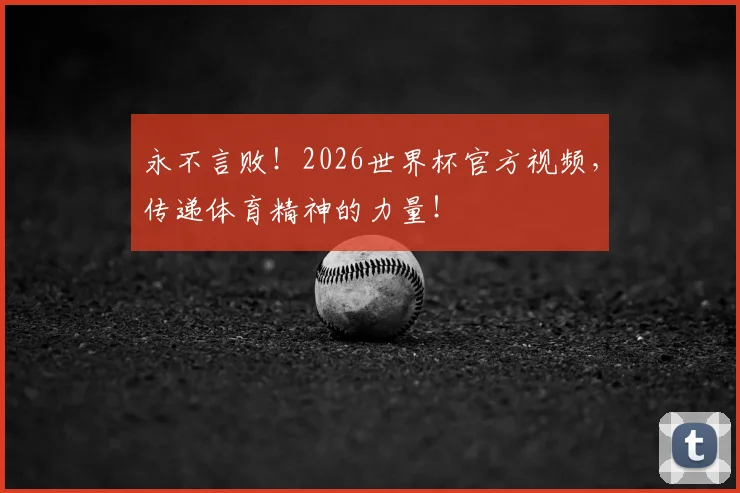 永不言败!2026世界杯官方视频,传递体育精神的力量!