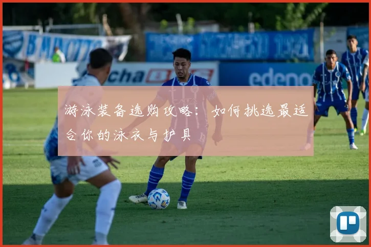 游泳装备选购攻略:如何挑选最适合你的泳衣与护具