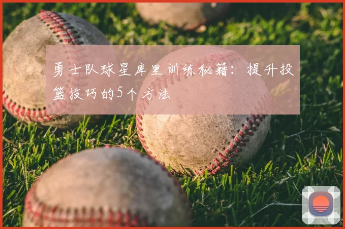 勇士队球星库里训练秘籍：提升投篮技巧的5个方法