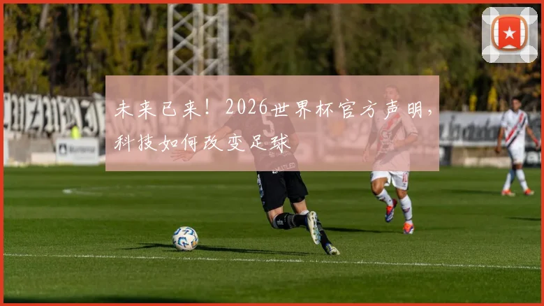 未来已来!2026世界杯官方声明,科技如何改变足球