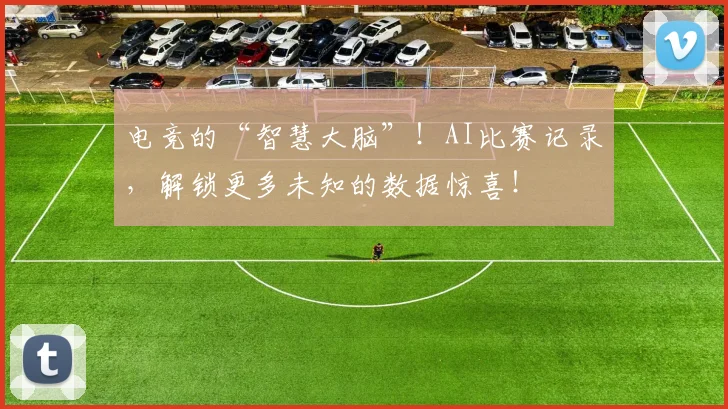 电竞的“智慧大脑”!AI比赛记录,解锁更多未知的数据惊喜!