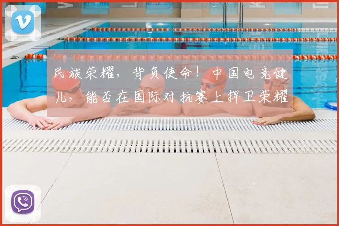 民族荣耀,背负使命!中国电竞健儿,能否在国际对抗赛上捍卫荣耀