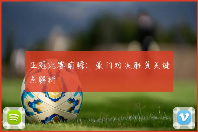 亚冠比赛前瞻:豪门对决胜负关键点解析