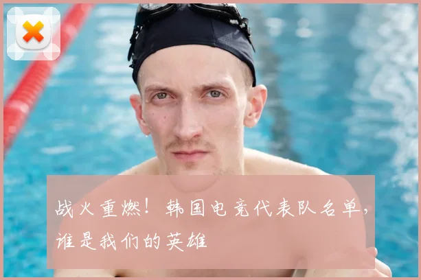 战火重燃!韩国电竞代表队名单,谁是我们的英雄