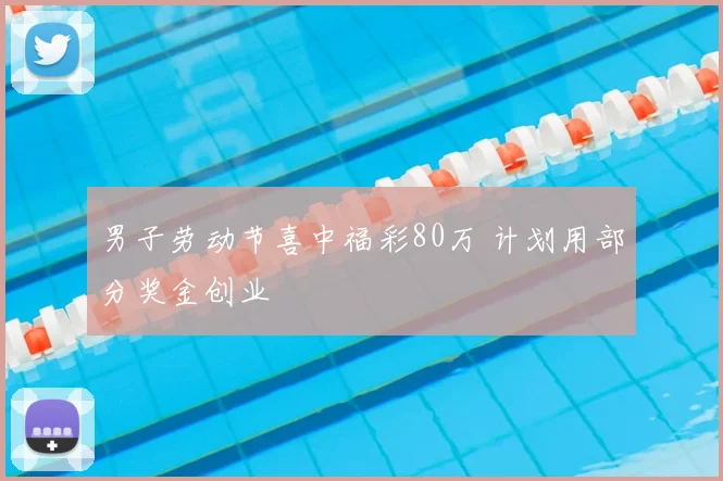 男子劳动节喜中福彩80万 计划用部分奖金创业