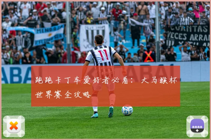 跑跑卡丁车爱好者必看:大马猴杯世界赛全攻略