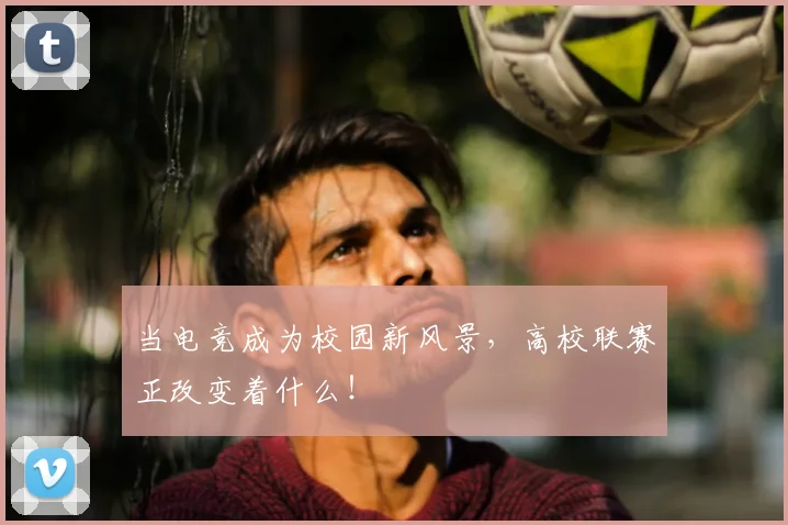 当电竞成为校园新风景,高校联赛正改变着什么!