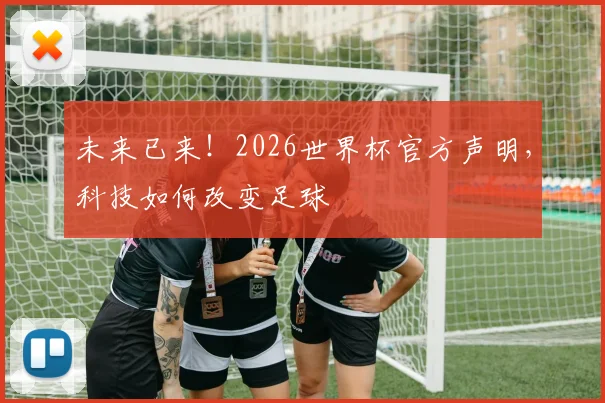 未来已来!2026世界杯官方声明,科技如何改变足球