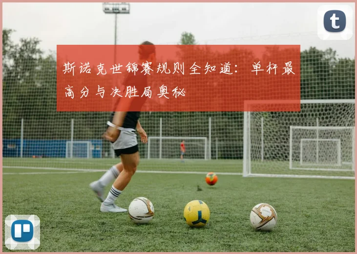 斯诺克世锦赛规则全知道:单杆最高分与决胜局奥秘