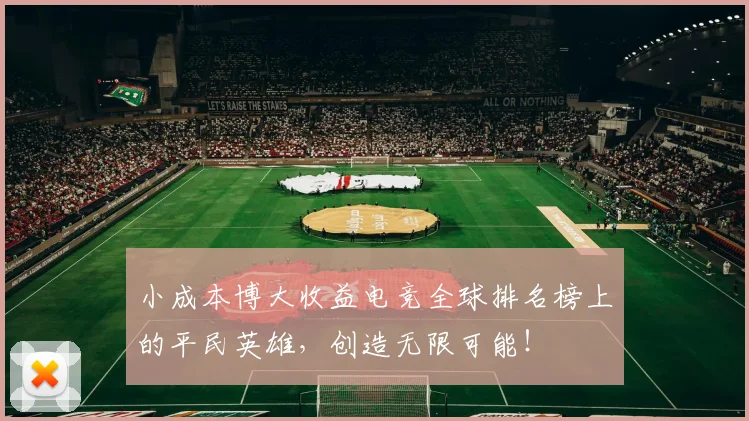 小成本博大收益电竞全球排名榜上的平民英雄，创造无限可能！