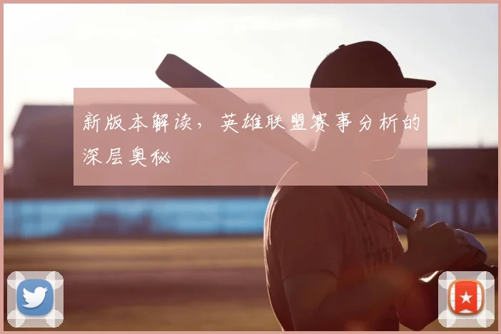 新版本解读,英雄联盟赛事分析的深层奥秘