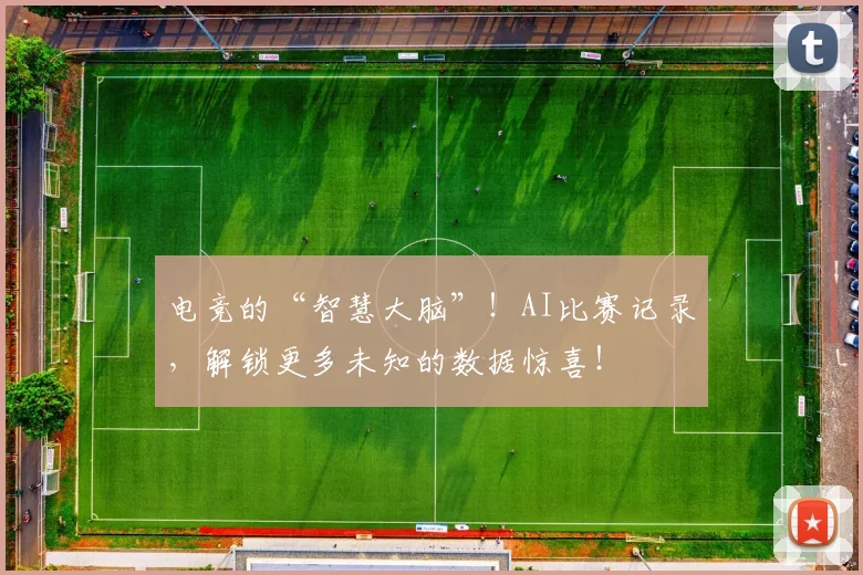 电竞的“智慧大脑”!AI比赛记录,解锁更多未知的数据惊喜!