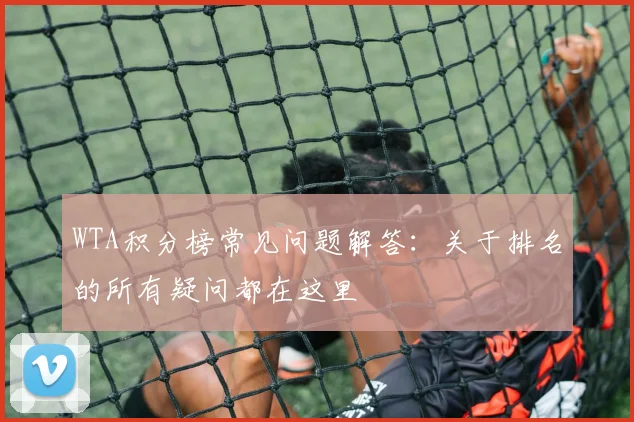 WTA积分榜常见问题解答:关于排名的所有疑问都在这里
