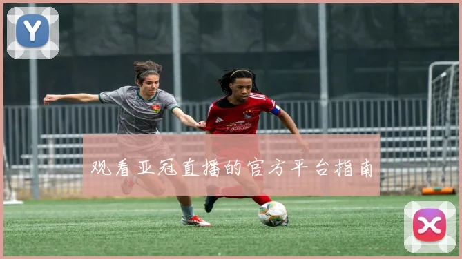 观看亚冠直播的官方平台指南