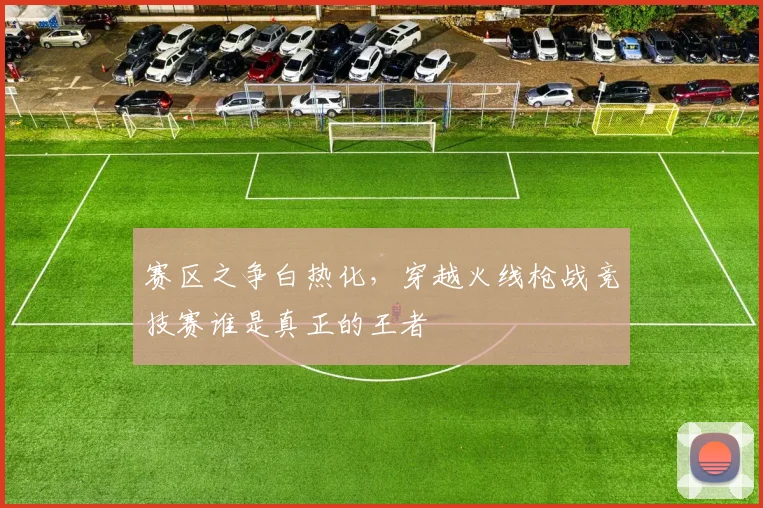 赛区之争白热化,穿越火线枪战竞技赛谁是真正的王者