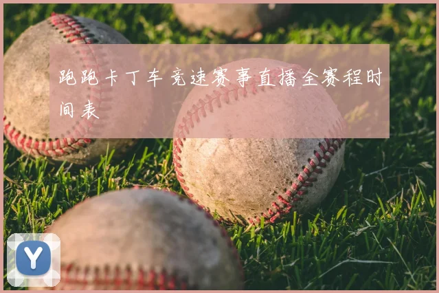跑跑卡丁车竞速赛事直播全赛程时间表