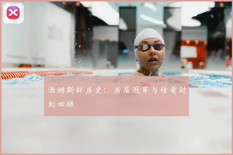 汤姆斯杯历史:历届冠军与传奇时刻回顾