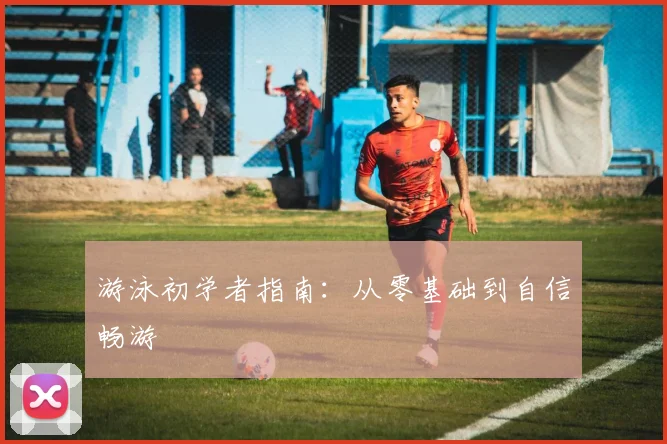 游泳初学者指南:从零基础到自信畅游