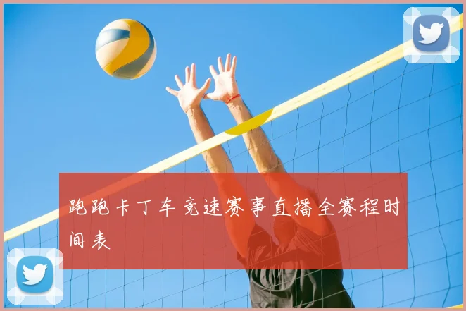 跑跑卡丁车竞速赛事直播全赛程时间表