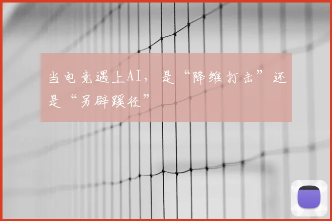当电竞遇上AI,是“降维打击”还是“另辟蹊径”