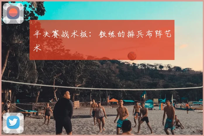 半决赛战术板:教练的排兵布阵艺术