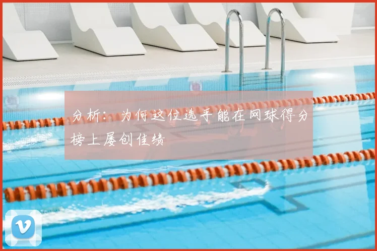 分析:为何这位选手能在网球得分榜上屡创佳绩