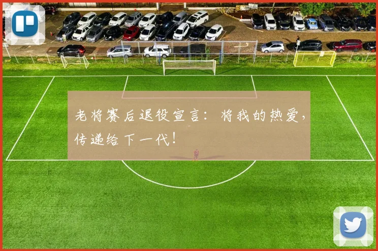 老将赛后退役宣言:将我的热爱,传递给下一代!