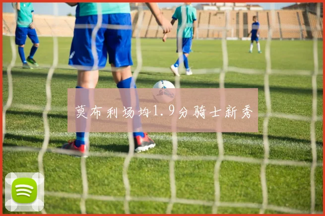 莫布利场均1.9分骑士新秀