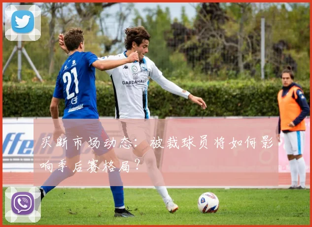 买断市场动态:被裁球员将如何影响季后赛格局?