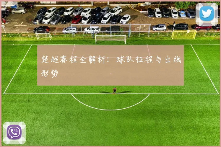 楚超赛程全解析：球队征程与出线形势