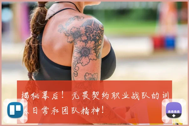 揭秘幕后!无畏契约职业战队的训练日常和团队精神!
