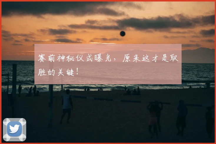 赛前神秘仪式曝光,原来这才是取胜的关键!